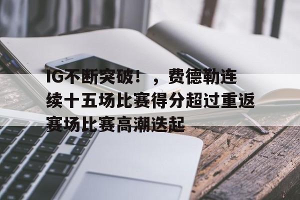 包含IG不断突破！，费德勒连续十五场比赛得分超过重返赛场比赛高潮迭起的词条-爱游戏