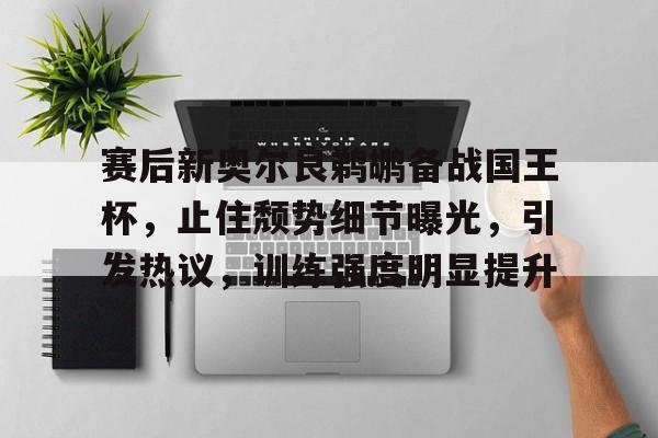 关于赛后新奥尔良鹈鹕备战国王杯,止住颓势细节曝光,引发热议,训练强度明显提升的信息 关于赛后新奥尔良鹈鹕备战国王杯,止住颓势细节曝光,引发热议,训练强度明显提升的信息